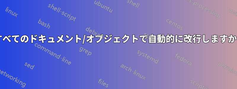 すべてのドキュメント/オブジェクトで自動的に改行しますか?