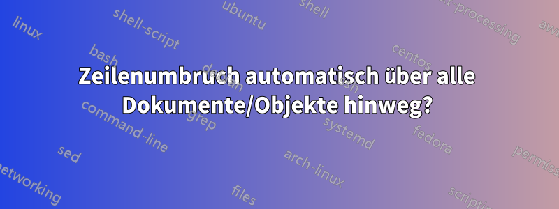 Zeilenumbruch automatisch über alle Dokumente/Objekte hinweg?