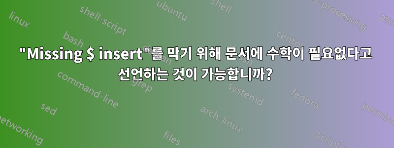 "Missing $ insert"를 막기 위해 문서에 수학이 필요없다고 선언하는 것이 가능합니까?