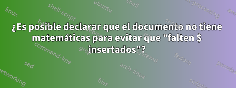 ¿Es posible declarar que el documento no tiene matemáticas para evitar que "falten $ insertados"?