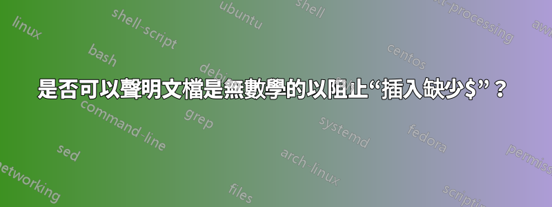 是否可以聲明文檔是無數學的以阻止“插入缺少$”？
