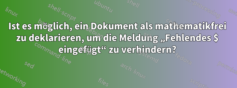 Ist es möglich, ein Dokument als mathematikfrei zu deklarieren, um die Meldung „Fehlendes $ eingefügt“ zu verhindern?