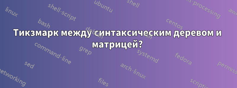 Тикзмарк между синтаксическим деревом и матрицей?