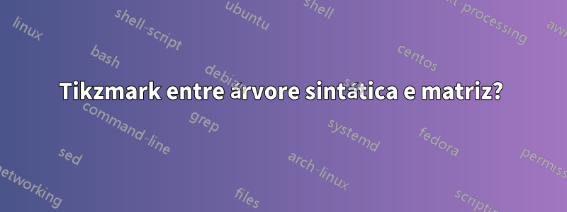 Tikzmark entre árvore sintática e matriz?