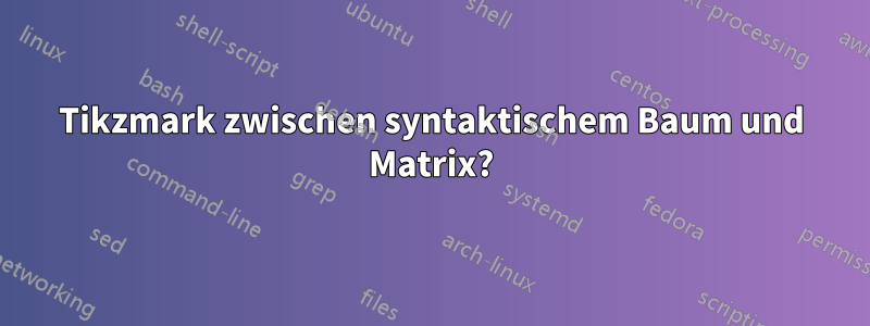 Tikzmark zwischen syntaktischem Baum und Matrix?