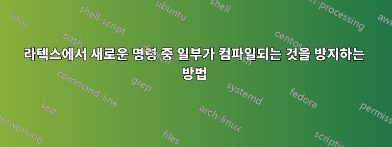 라텍스에서 새로운 명령 중 일부가 컴파일되는 것을 방지하는 방법
