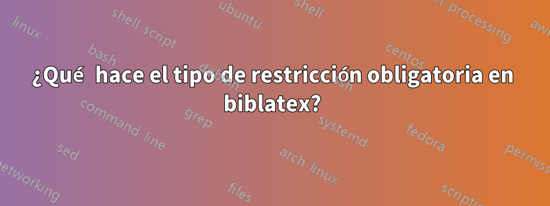 ¿Qué hace el tipo de restricción obligatoria en biblatex?