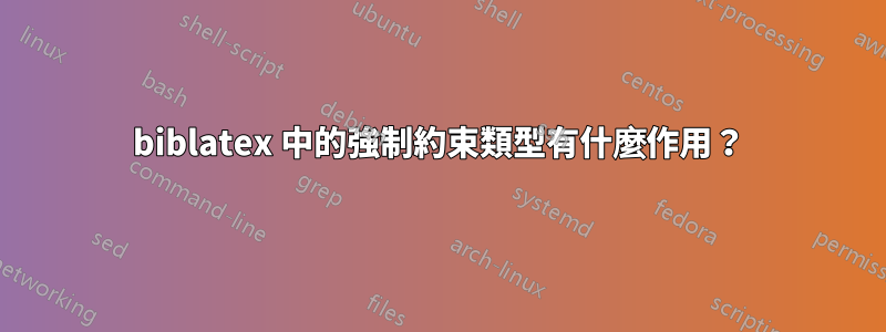 biblatex 中的強制約束類型有什麼作用？