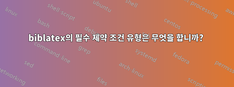 biblatex의 필수 제약 조건 유형은 무엇을 합니까?