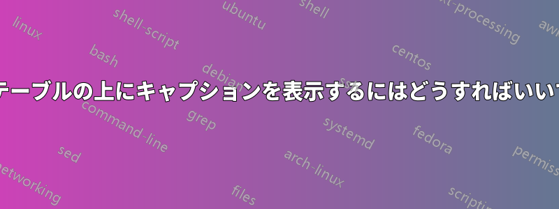ロングテーブルの上にキャプションを表示するにはどうすればいいですか?