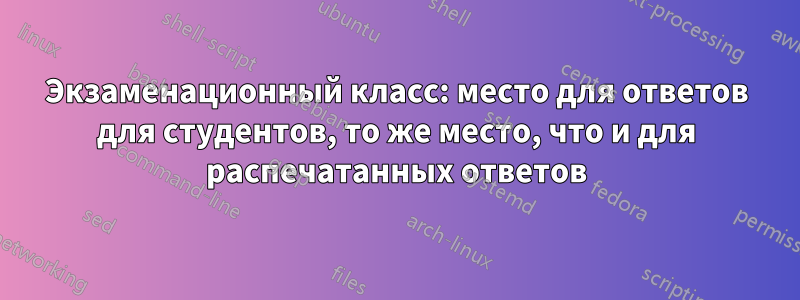 Экзаменационный класс: место для ответов для студентов, то же место, что и для распечатанных ответов