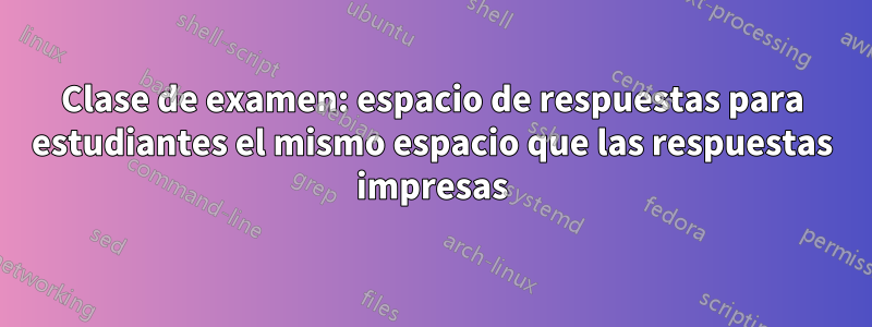Clase de examen: espacio de respuestas para estudiantes el mismo espacio que las respuestas impresas