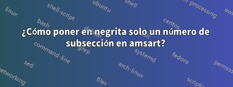 ¿Cómo poner en negrita solo un número de subsección en amsart?
