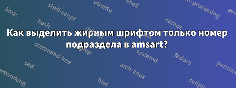 Как выделить жирным шрифтом только номер подраздела в amsart?