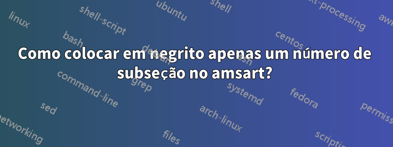 Como colocar em negrito apenas um número de subseção no amsart?
