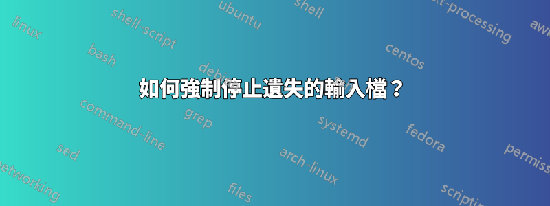 如何強制停止遺失的輸入檔?