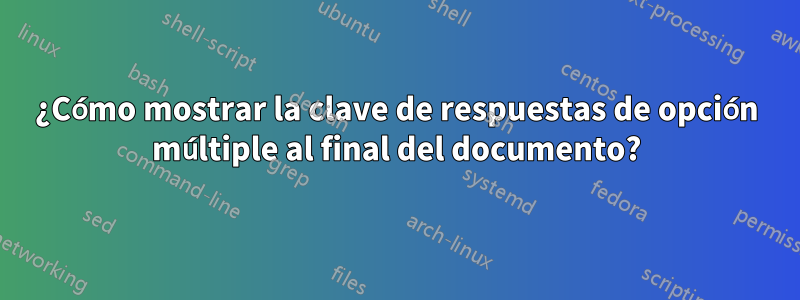 ¿Cómo mostrar la clave de respuestas de opción múltiple al final del documento?