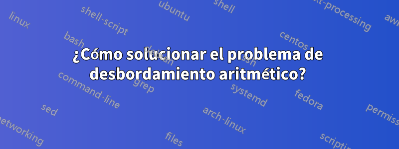 ¿Cómo solucionar el problema de desbordamiento aritmético?