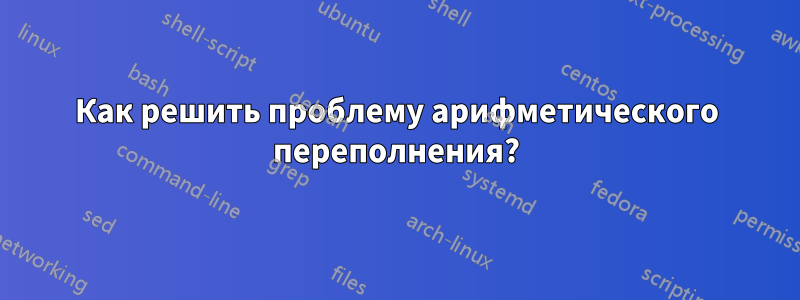 Как решить проблему арифметического переполнения?