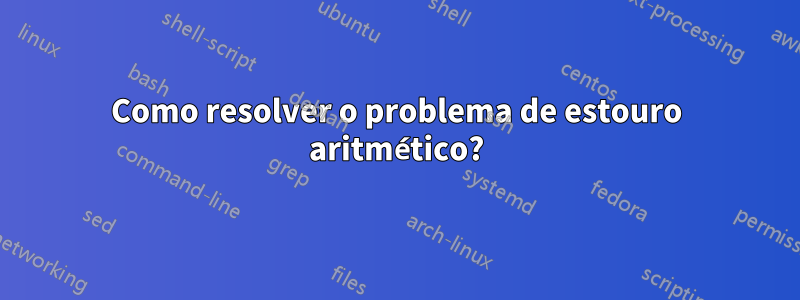 Como resolver o problema de estouro aritmético?