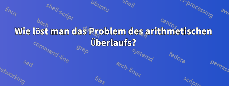 Wie löst man das Problem des arithmetischen Überlaufs?