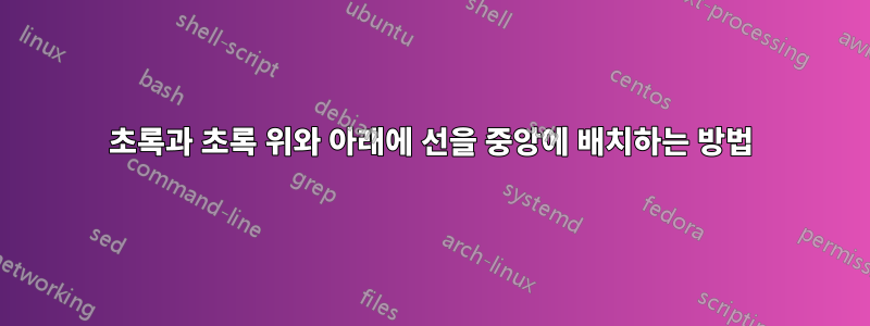 초록과 초록 위와 아래에 선을 중앙에 배치하는 방법