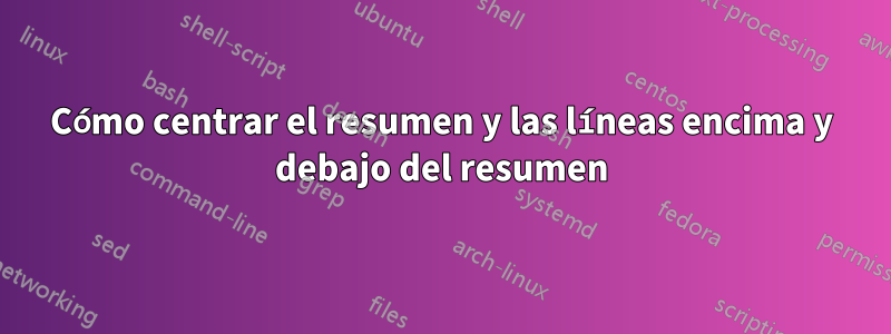 Cómo centrar el resumen y las líneas encima y debajo del resumen