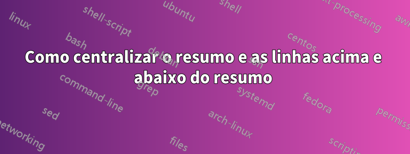 Como centralizar o resumo e as linhas acima e abaixo do resumo