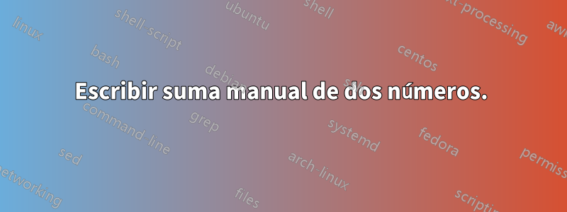 Escribir suma manual de dos números.