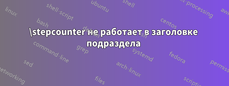 \stepcounter не работает в заголовке подраздела