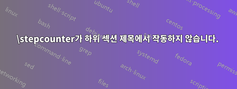 \stepcounter가 하위 섹션 제목에서 작동하지 않습니다.