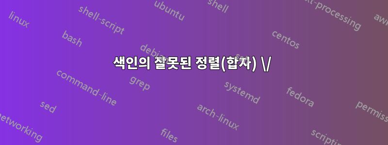 색인의 잘못된 정렬(합자) \/