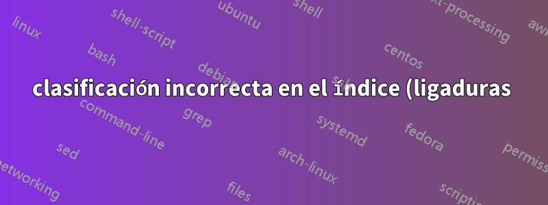 clasificación incorrecta en el índice (ligaduras) \/