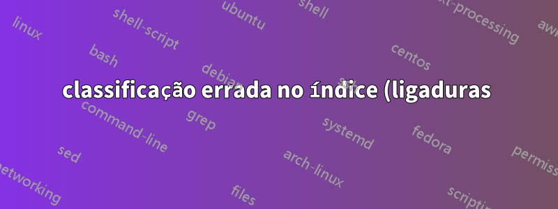 classificação errada no índice (ligaduras) \/
