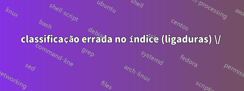 classificação errada no índice (ligaduras) \/