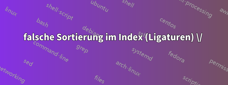 falsche Sortierung im Index (Ligaturen) \/