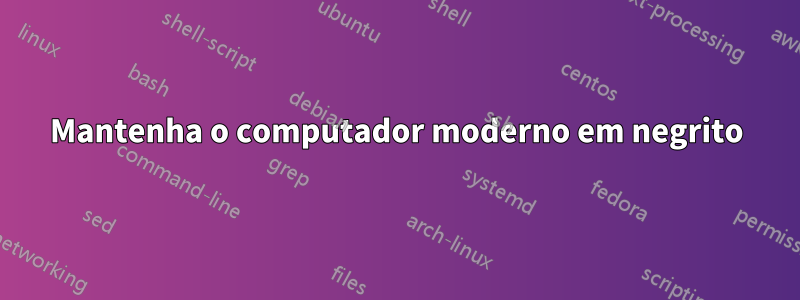 Mantenha o computador moderno em negrito