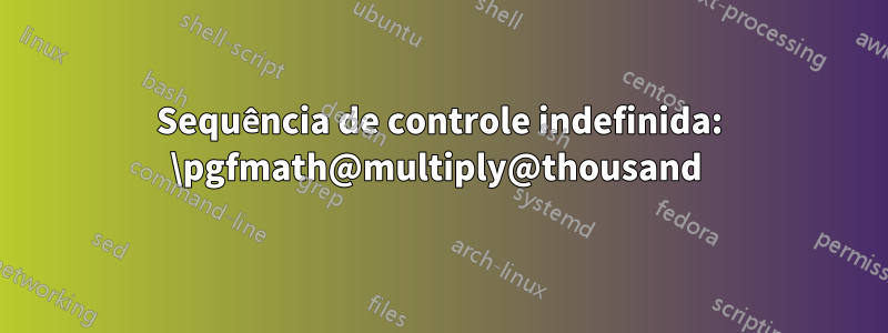Sequência de controle indefinida: \pgfmath@multiply@thousand 