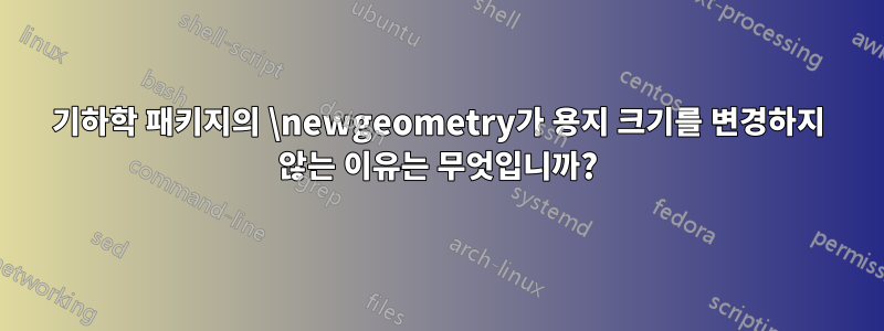 기하학 패키지의 \newgeometry가 용지 크기를 변경하지 않는 이유는 무엇입니까?