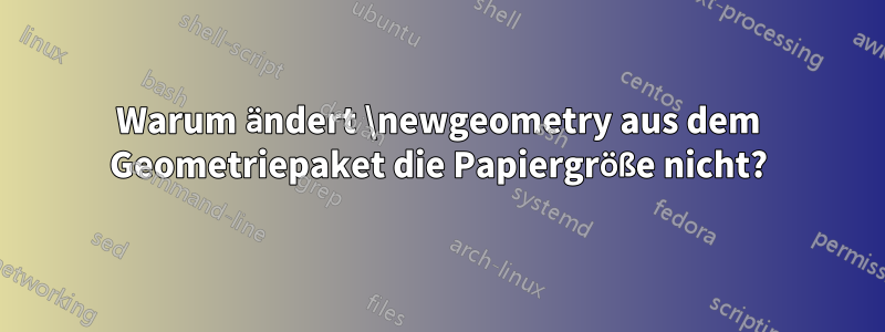 Warum ändert \newgeometry aus dem Geometriepaket die Papiergröße nicht?