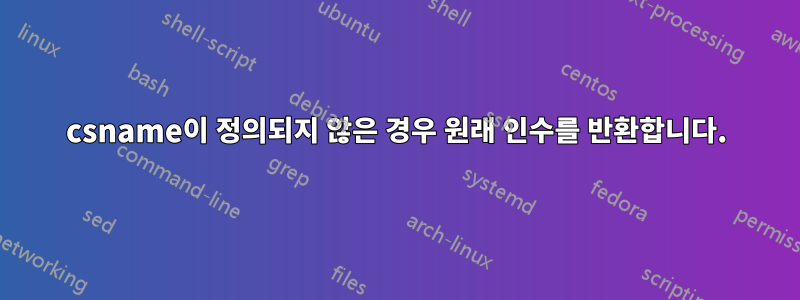 csname이 정의되지 않은 경우 원래 인수를 반환합니다.
