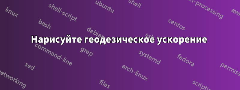 Нарисуйте геодезическое ускорение