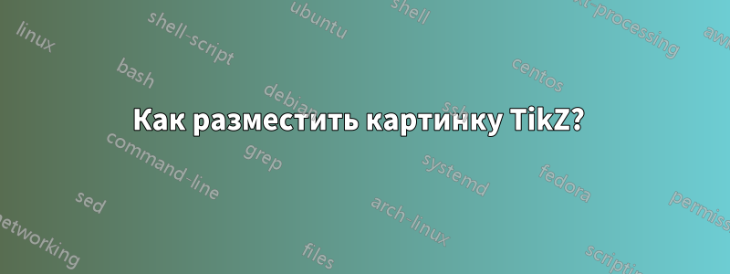 Как разместить картинку TikZ? 