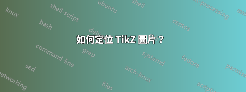 如何定位 TikZ 圖片？ 