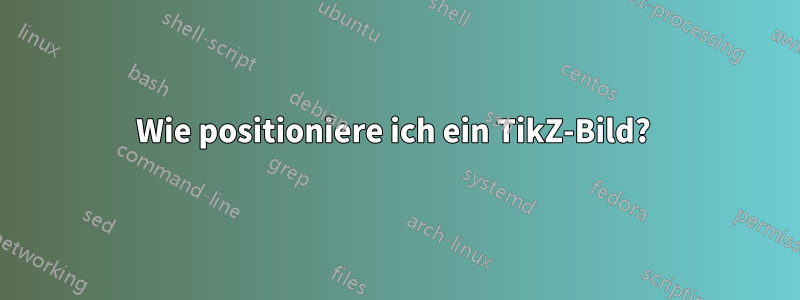 Wie positioniere ich ein TikZ-Bild? 