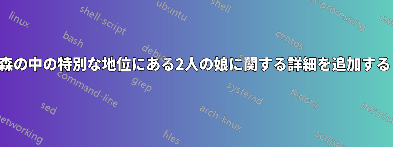 森の中の特別な地位にある2人の娘に関する詳細を追加する