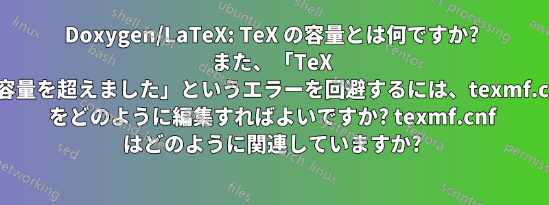 Doxygen/LaTeX: TeX の容量とは何ですか? また、「TeX の容量を超えました」というエラーを回避するには、texmf.cfg をどのように編集すればよいですか? texmf.cnf はどのように関連していますか?