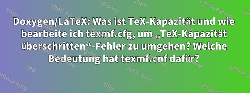 Doxygen/LaTeX: Was ist TeX-Kapazität und wie bearbeite ich texmf.cfg, um „TeX-Kapazität überschritten“-Fehler zu umgehen? Welche Bedeutung hat texmf.cnf dafür?