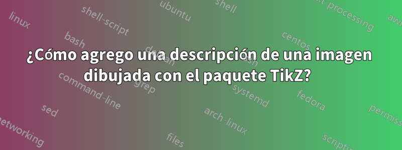 ¿Cómo agrego una descripción de una imagen dibujada con el paquete TikZ? 
