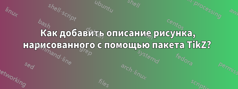 Как добавить описание рисунка, нарисованного с помощью пакета TikZ? 